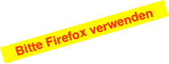 Bitte Firefox verwenden